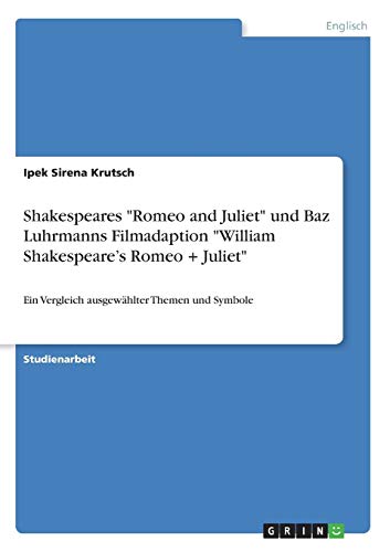 Shakespeares Romeo and Juliet und Baz Luhrmanns Filmadaption William Shakespeare's Romeo + Juliet: Ein Vergleich ausgewählter Themen und Symbole