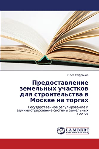 Predostavlenie zemel'nykh uchastkov dlya stroitel'stva v Moskve na torgakh: Gosudarstvennoe regulirovanie i administrirovanie sistemy zemel'nykh ... i administrirowanie sistemy zemel'nyh torgow