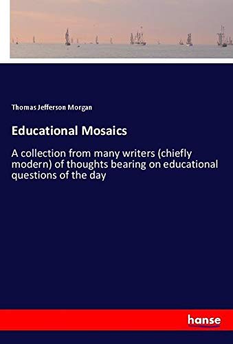 Educational Mosaics: A collection from many writers (chiefly modern) of thoughts bearing on educational questions of the day