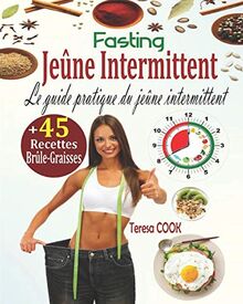 Jeûne Intermittent, Fasting: Le Guide Pratique du Jeûne Intermittent : la Méthode Ultra Efficace pour Perdre du Poids Rapidement et Vivre Longtemps + 45 Délicieuses Recettes Fasting (Brûle-Graisses)