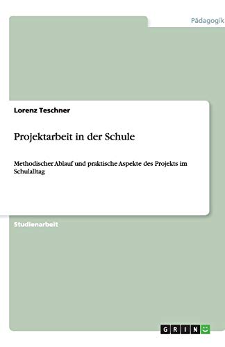 Projektarbeit in der Schule: Methodischer Ablauf und praktische Aspekte des Projekts im Schulalltag