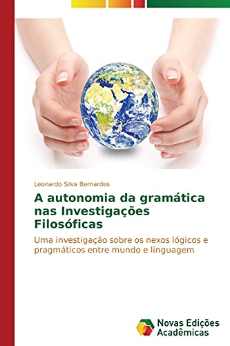 A autonomia da gramática nas Investigações Filosóficas: Uma investigação sobre os nexos lógicos e pragmáticos entre mundo e linguagem