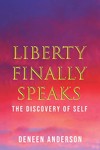 LIBERTY FINALLY SPEAKS: THE DISCOVERY OF SELF: A COLLECTION OF POETIC WORKS