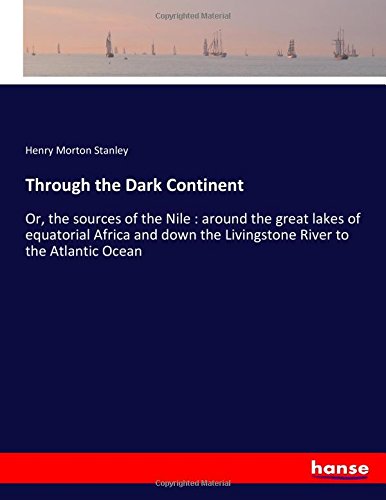 Through the Dark Continent: Or, the sources of the Nile : around the great lakes of equatorial Africa and down the Livingstone River to the Atlantic Ocean