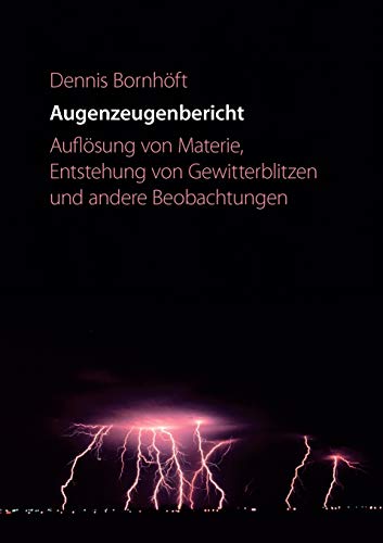 Augenzeugenbericht. Auflösung von Materie ...: Auflösung von Materie, Entstehung von Gewitterblitzen und andere Beobachtungen
