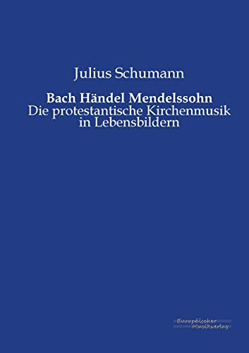 Bach Händel Mendelssohn: Die protestantische Kirchenmusik in Lebensbildern
