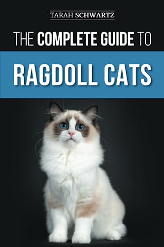 The Complete Guide to Ragdoll Cats: Choosing, Preparing for, House Training, Grooming, Feeding, Caring for, and Loving Your New Ragdoll Cat