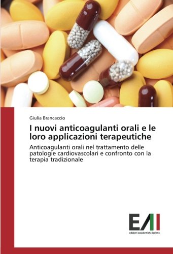I nuovi anticoagulanti orali e le loro applicazioni terapeutiche: Anticoagulanti orali nel trattamento delle patologie cardiovascolari e confronto con la terapia tradizionale