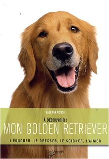 Mon golden retriever : l'éduquer, le dresser, le soigner, l'aimer