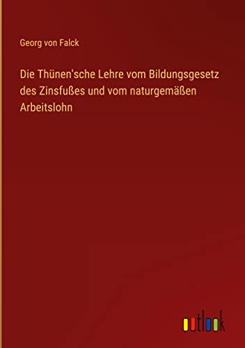 Die Thünen'sche Lehre vom Bildungsgesetz des Zinsfußes und vom naturgemäßen Arbeitslohn