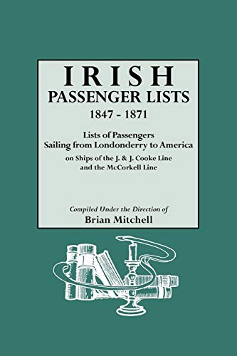 Irish Passenger Lists, 1847-1871. Lists of Passengers Sailing from Londonderry to America on Ships of the J. & J. Cooke Line and the McCorkell Line