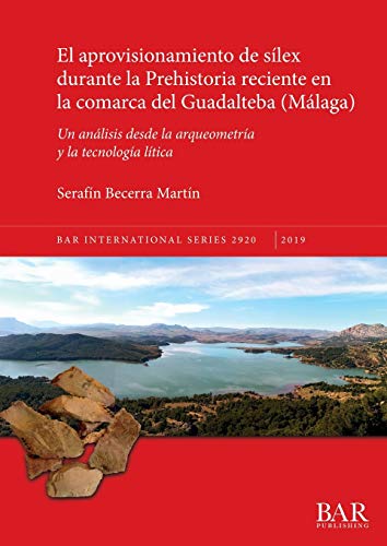 El aprovisionamiento de sílex durante la Prehistoria reciente en la comarca del Guadalteba (Málaga): Un análisis desde la arqueometría y la tecnología lítica (BAR International)