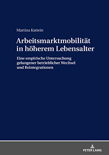 Arbeitsmarktmobilität in höherem Lebensalter: Eine empirische Untersuchung gelungener betrieblicher Wechsel und Reintegrationen