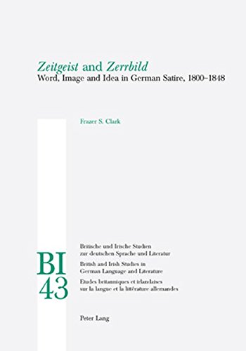 «Zeitgeist» and «Zerrbild»: Word, Image and Idea in German Satire, 1800-1848 (Britische und Irische Studien zur deutschen Sprache und Literatur / ... Studies in German Language and Literature)