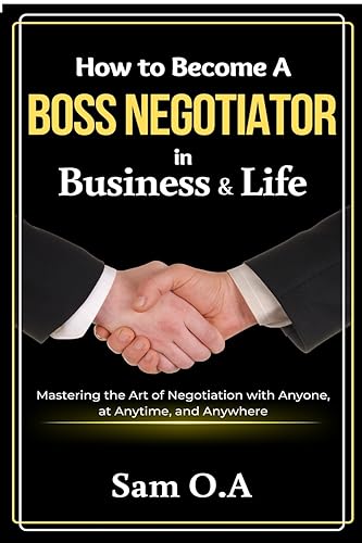 How to Become a Boss Negotiator in Business and Life: Mastering the Art of Negotiation with Anyone, at Anytime, and Anywhere (Sell Like Titans)