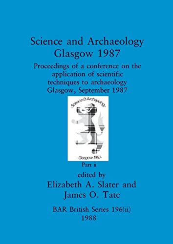 Science and Archaeology, Glasgow 1987, Part ii: Proceedings of a conference on the application of scientific techniques to archaeology Glasgow, September 1987 (BAR British)