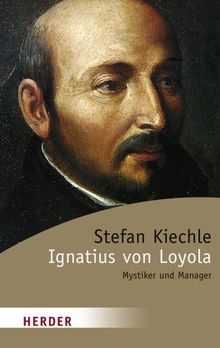 Ignatius von Loyola: Mystiker und Manager