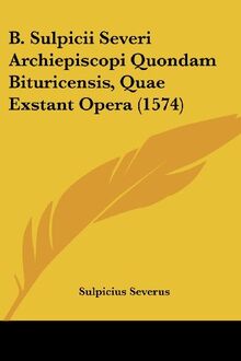 B. Sulpicii Severi Archiepiscopi Quondam Bituricensis, Quae Exstant Opera (1574)