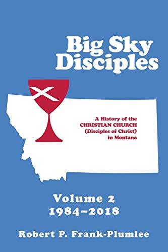 Big Sky Disciples Volume 2: A History of the Christian Church (Disciples of Christ) in Montana 1984-2018