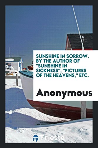 Sunshine in Sorrow. By the Author Of Sunshine in Sickness, Pictures of the Heavens, Etc.