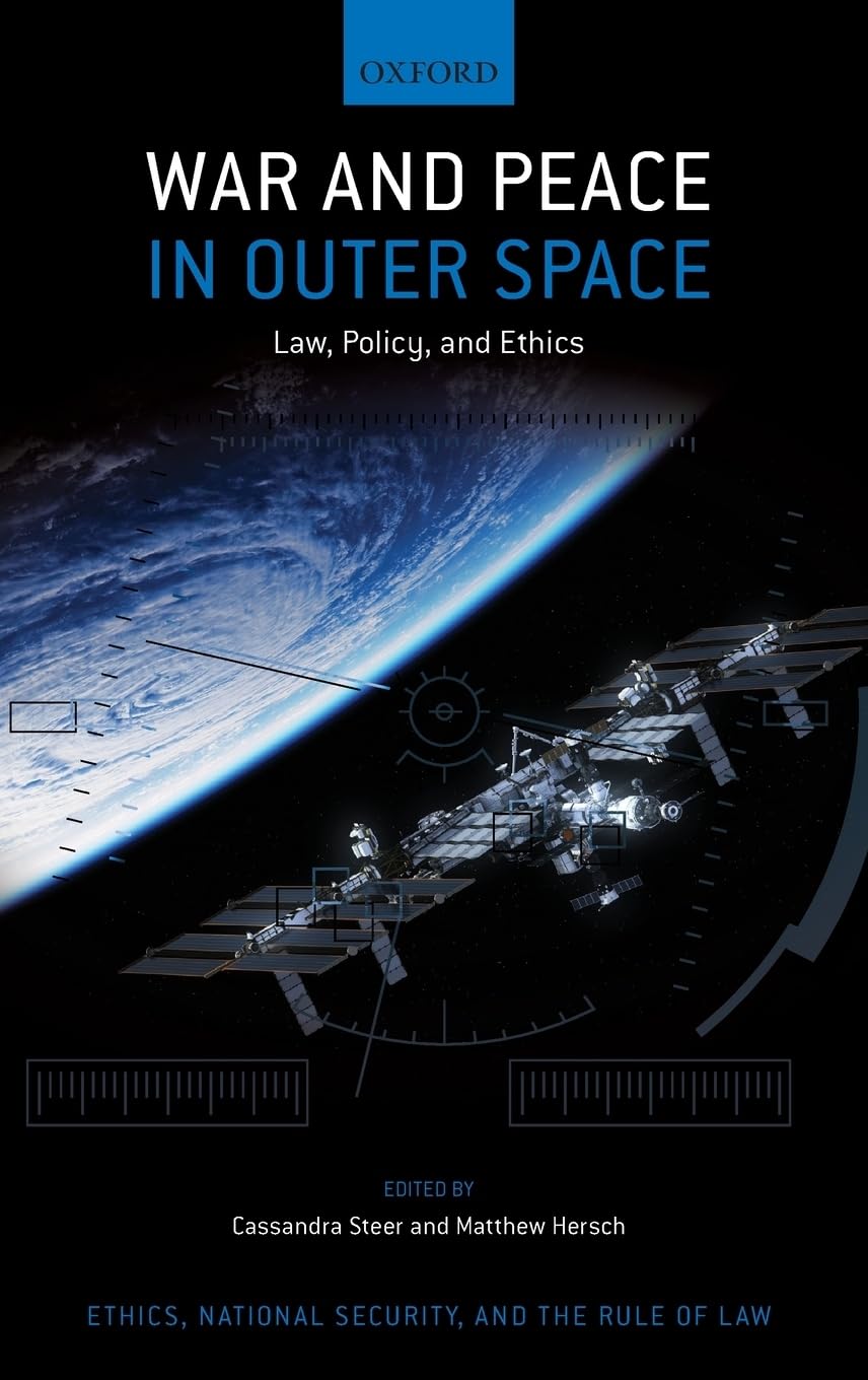 War and Peace in Outer Space: Law, Policy, and Ethics (The Oxford Series in Ethics, National Security, and the Rule Law)