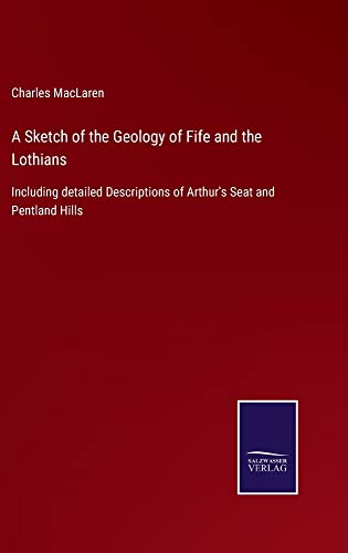 A Sketch of the Geology of Fife and the Lothians: Including detailed Descriptions of Arthur's Seat and Pentland Hills