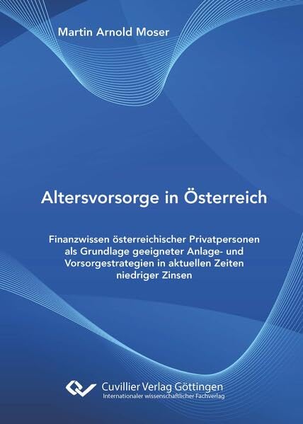 Altersvorsorge in Österreich: Finanzwissen österreichischer Privatpersonen als Grundlage geeigneter Anlage- und Vorsorgestrategien in aktuellen Zeiten niedriger Zinsen