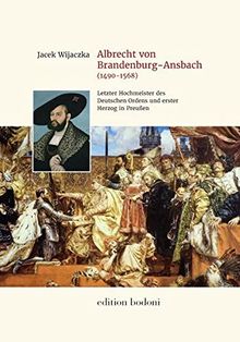 Albrecht von Brandenburg-Ansbach (1490–1568): Der letzte Hochmeister des Deutschen Ordens und der erste Herzog in Preußen. Die Biographie ... Museums / Ausstellungskataloge und Bücher)