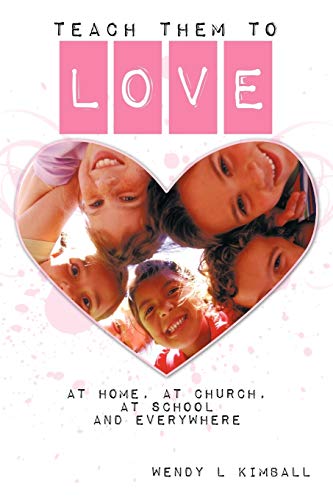 Teach Them To Love: At Home, At Church, At School and Everywhere