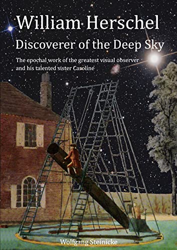 William Herschel Discoverer of the Deep Sky: The epochal work of the greatest visual observer and his talented sister Caroline