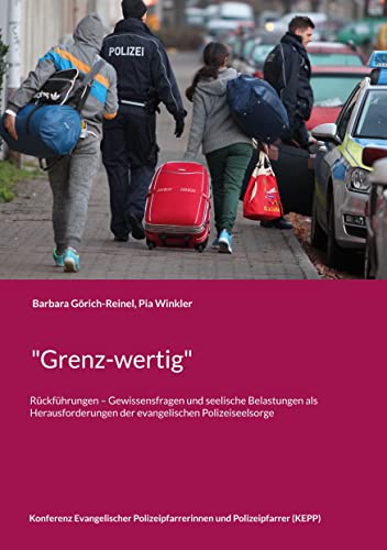 Grenz-wertig: Rückführungen - Gewissensfragen und seelische Belastungen als Herausforderungen der evangelischen Polizeiseelsorge (Schriften der ... und Polizeipfarrer (KEPP))