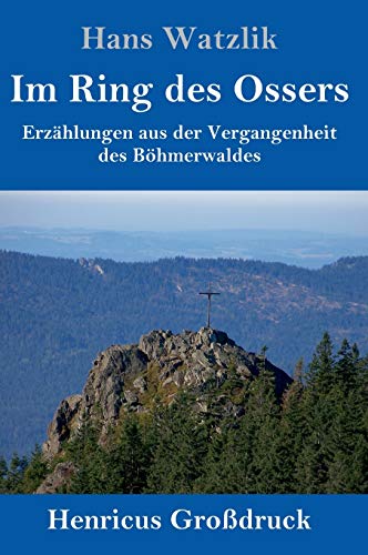 Im Ring des Ossers (Großdruck): Erzählungen aus der Vergangenheit des Böhmerwaldes