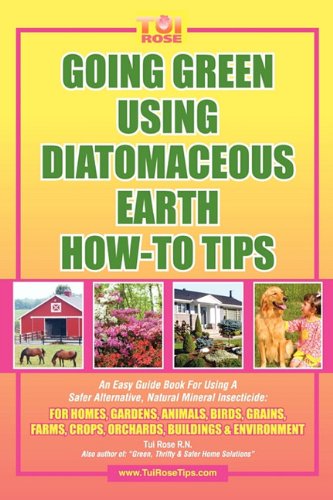 Going Green Using Diatomaceous Earth: How-To Tips: An Easy Guide Book Using a Safer Alternative, Natural Mineral Insecticide: For Homes, Gardens, Anim