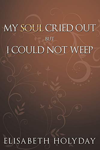 My Soul Cried Out . . . But I Could Not Weep