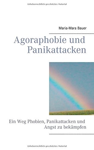 Agoraphobie und Panikattacken: Ein Weg Phobien, Panikattacken und Angst zu bekämpfen