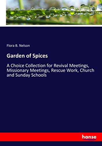 Garden of Spices: A Choice Collection for Revival Meetings, Missionary Meetings, Rescue Work, Church and Sunday Schools