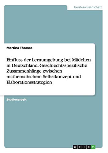 Einfluss der Lernumgebung bei Mädchen in Deutschland. Geschlechtsspezifische Zusammenhänge zwischen mathematischem Selbstkonzept und Elaborationsstrategien
