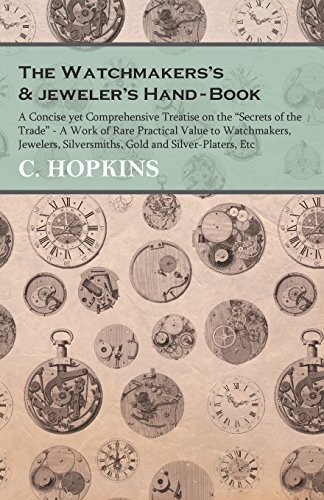 The Watchmakers’s & jeweler’s Hand-Book: A Concise yet Comprehensive Treatise on the Secrets of the Trade - A Work of Rare Practical Value to ... Silversmiths, Gold and Silver-Platers, Etc