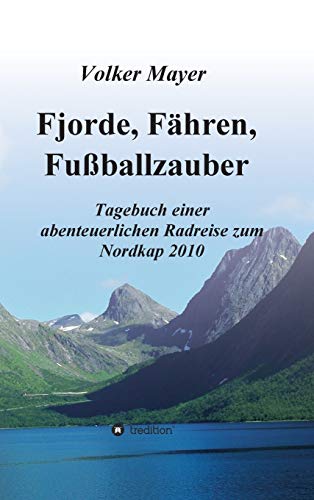 Fjorde, Fähren, Fußballzauber: Tagebuch einer abenteuerlichen Radreise zum Nordkap 2010