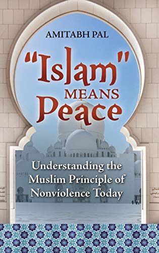 Islam Means Peace: Understanding the Muslim Principle of Nonviolence Today