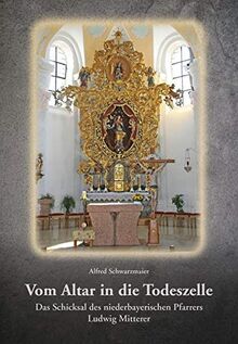 Vom Altar in die Todeszelle: Das Schicksal des niederbayerischen Pfarrers Ludwig Mitterer