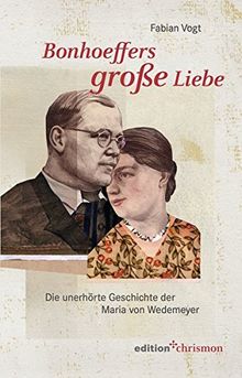 Bonhoeffers große Liebe: Die unerhörte Geschichte der Maria von Wedemeyer