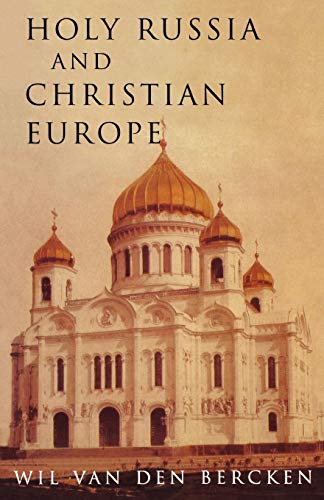 Bercken, Wil Van Den Holy Russia And Christian Europe, East And West In The Religious Ideology Of Russia