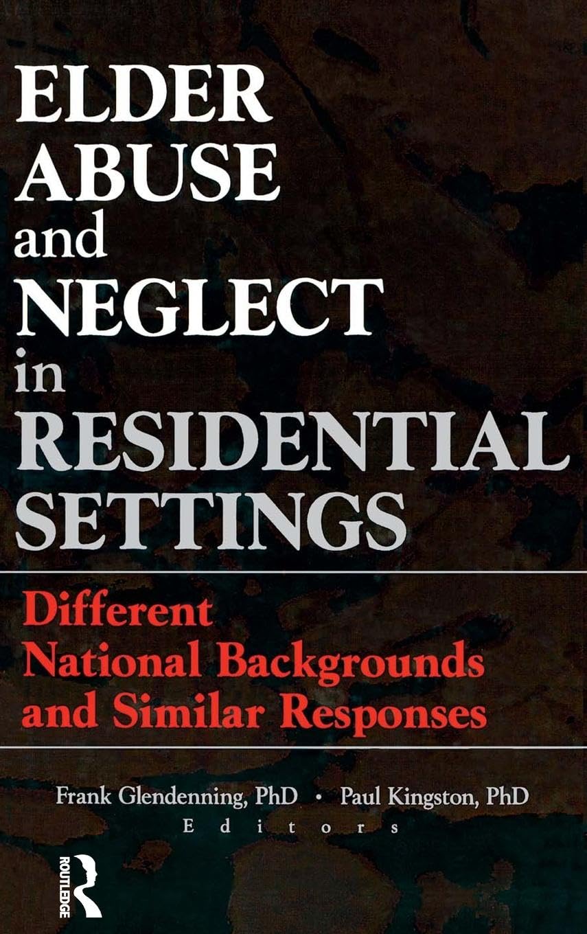 Elder Abuse and Neglect in Residential Settings: Different National Backgrounds and Similar Responses (Monograph Published Simultaneously As Journal of Elder Abuse & Neglect)
