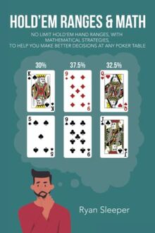 HOLD’EM RANGES & MATH: NO LIMIT HOLD’EM HAND RANGES, WITH MATHEMATICAL STRATEGIES, TO HELP YOU MAKE BETTER DECISIONS AT ANY POKER TABLE