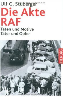 Die Akte RAF: Taten und Motive. Täter und Opfer