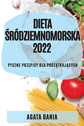 DIETA ¿RÓDZIEMNOMORSKA 2022: PYSZNE PRZEPISY DLA POCZ¿TKUJ¿CYCH