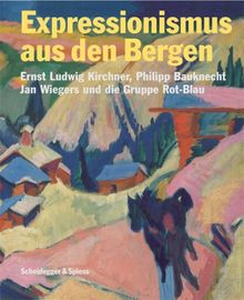 Expressionismus aus den Bergen: Ernst Ludwig Kirchner, Philipp Bauknecht, Jan Wiegers und die Gruppe Rot-Blau