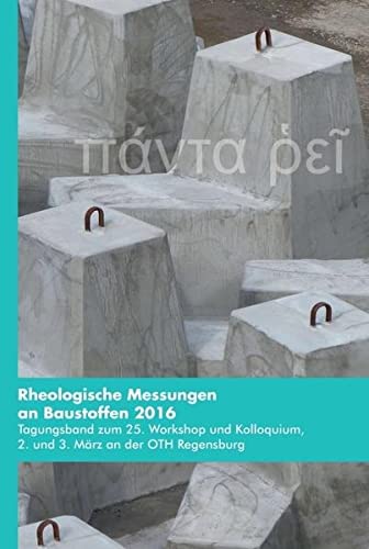 Rheologische Messungen an Baustoffen 2016: Tagungsband zum 25. Workshop und Kolloquium, 2. und 3. März an der OTH Regensburg