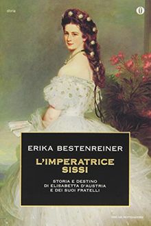L'imperatrice Sissi. Storia e destino di Elisabetta d'Austria e dei suoi fratelli